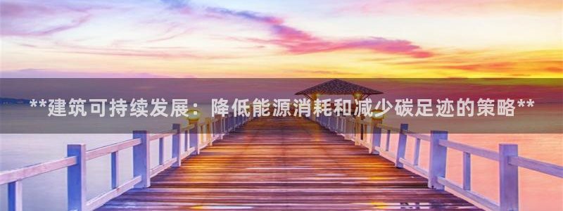 e尊国际娱乐官网下载：**建筑可持续发展：降低能源消耗和减少碳足迹的策略**