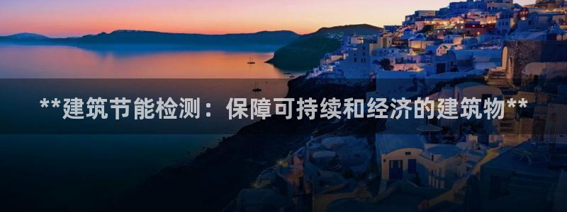 e尊国际客户端下载：**建筑节能检测：保障可持续和经济的建筑物**