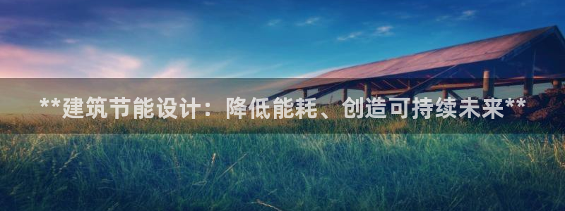 e尊国际app：**建筑节能设计：降低能耗、创造可持续未来**