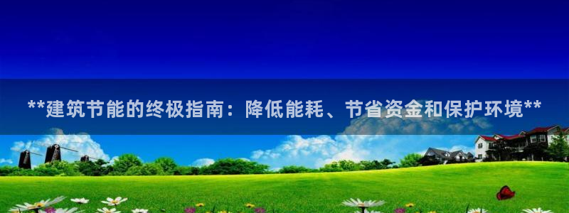e尊国际客服：**建筑节能的终极指南：降低能耗、节省资金和保护环境**