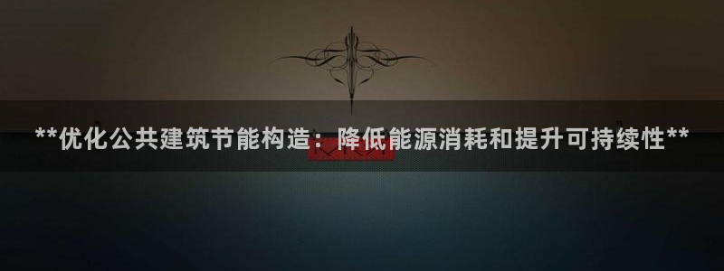 e尊国际客户端：**优化公共建筑节能构造：降低能源消耗和提升可持续性**