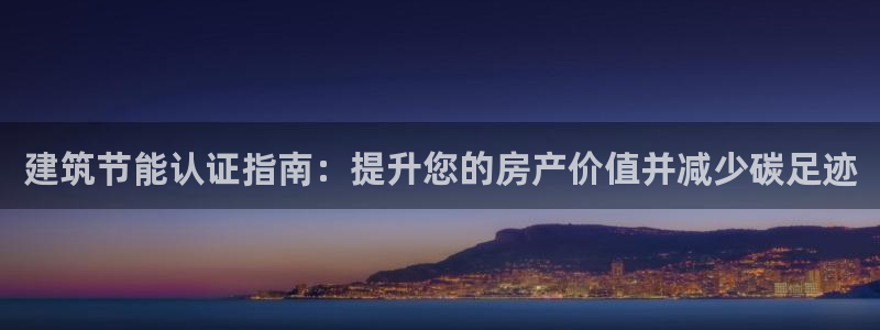 e尊官网：建筑节能认证指南：提升您的房产价值并减少碳足迹