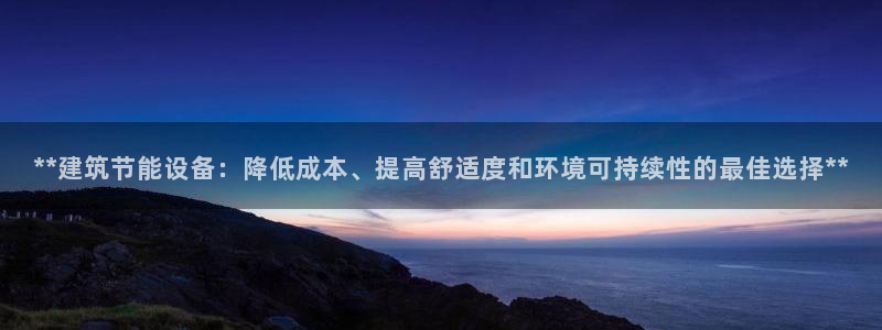 e尊官网：**建筑节能设备：降低成本、提高舒适度和环境可持续性的最佳选择**