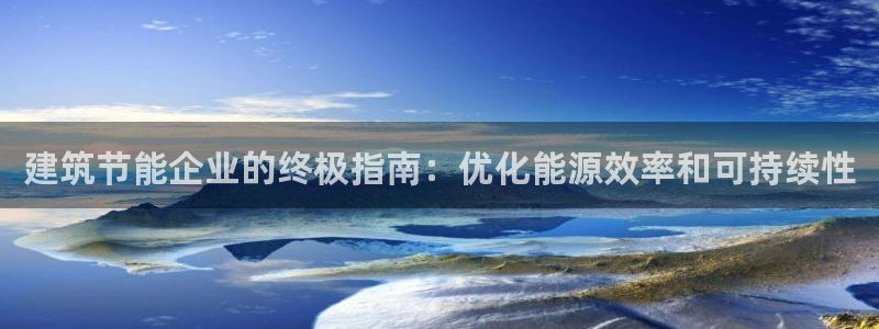 e尊国际娱乐官网下载：建筑节能企业的终极指南：优化能源效率和可持续性