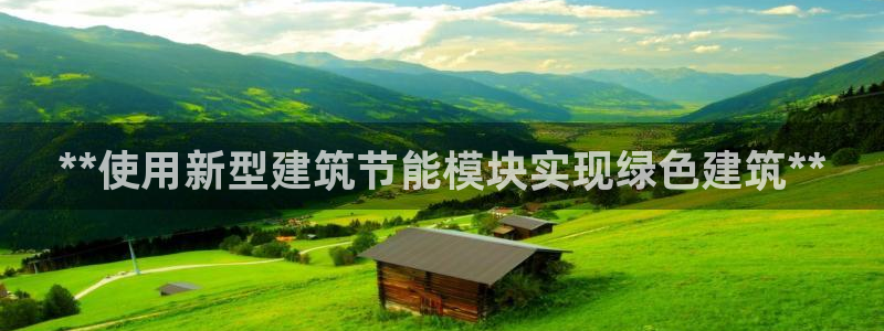 e尊国际官网·网址：**使用新型建筑节能模块实现绿色建筑**