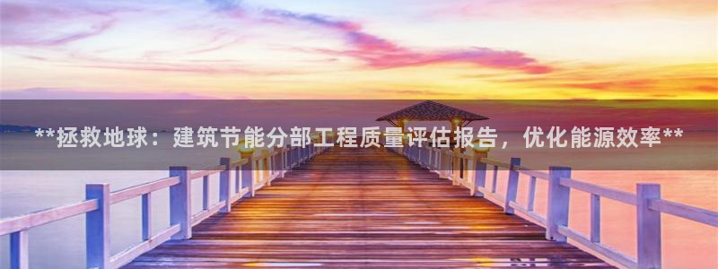 尊亿游戏国际官网：**拯救地球：建筑节能分部工程质量评估报告，优化能源效率**