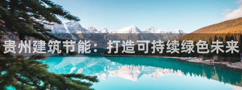 e尊国际客服：贵州建筑节能：打造可持续绿色未来