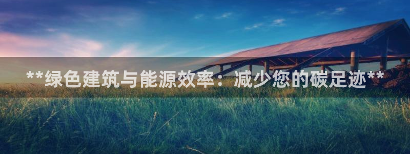 e尊官网：**绿色建筑与能源效率：减少您的碳足迹**