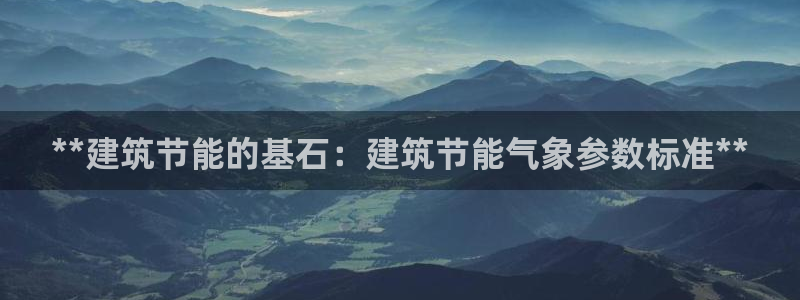 e尊国际的手机登录网站：**建筑节能的基石：建筑节能气象参数标准**
