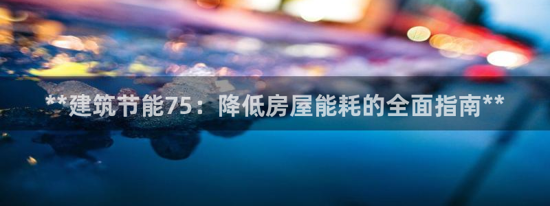 e尊平台：**建筑节能75：降低房屋能耗的全面指南**