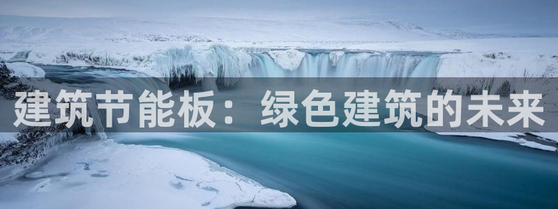 e尊国际娱乐官网地址：建筑节能板：绿色建筑的未来