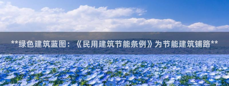 e尊国际-e尊国际官网：**绿色建筑蓝图：《民用建筑节能条例》为节能建筑铺路**