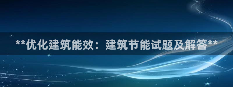 e尊国际客户端下载：**优化建筑能效：建筑节能试题及解答**