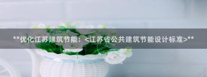 e尊国际客户端：**优化江苏建筑节能：<江苏省公共建筑节能设计标准>**