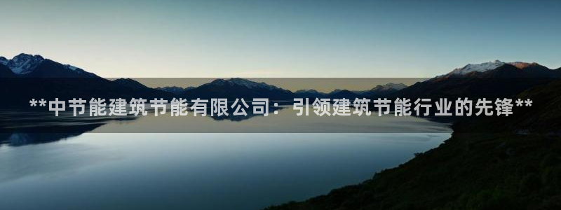 e尊国际客户端下载：**中节能建筑节能有限公司：引领建筑节能行业的先锋**