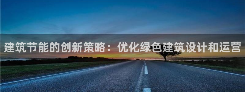 e尊国际娱乐官网地址：建筑节能的创新策略：优化绿色建筑设计和运营