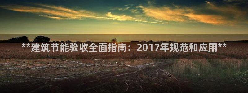 e尊国际app：**建筑节能验收全面指南：2017年规范和应用**