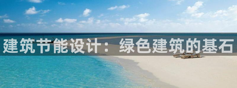 e尊国际-e尊国际官网：建筑节能设计：绿色建筑的基石