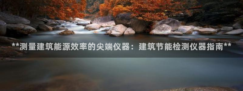 e尊国际官网app：**测量建筑能源效率的尖端仪器：建筑节能检测仪器指南**