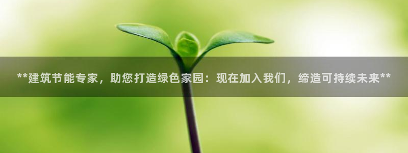 e尊国际7779：**建筑节能专家，助您打造绿色家园：现在加入我们，缔造可持续未来**