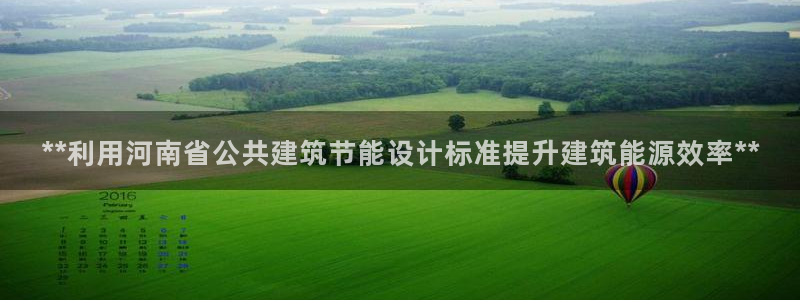 e尊国际是干什么的：**利用河南省公共建筑节能设计标准提升建筑能源效率**