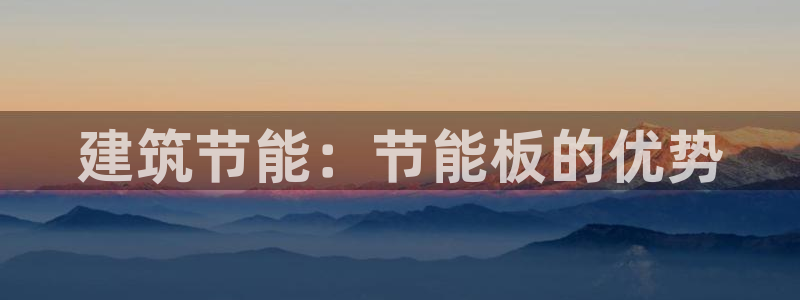 e尊电竞：建筑节能：节能板的优势