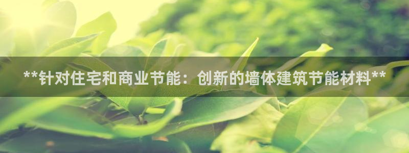 e尊国际官网：**针对住宅和商业节能：创新的墙体建筑节能材料**