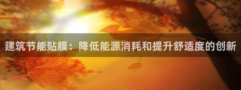e尊官网：建筑节能贴膜：降低能源消耗和提升舒适度的创新