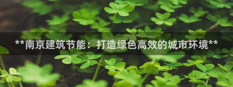 e尊体育：**南京建筑节能：打造绿色高效的城市环境**