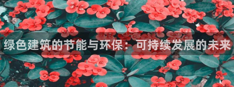 e尊国际app：绿色建筑的节能与环保：可持续发展的未来