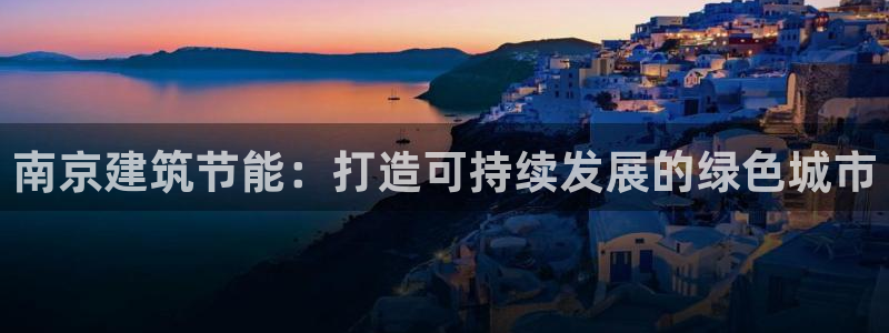 e尊国际官网app：南京建筑节能：打造可持续发展的绿色城市