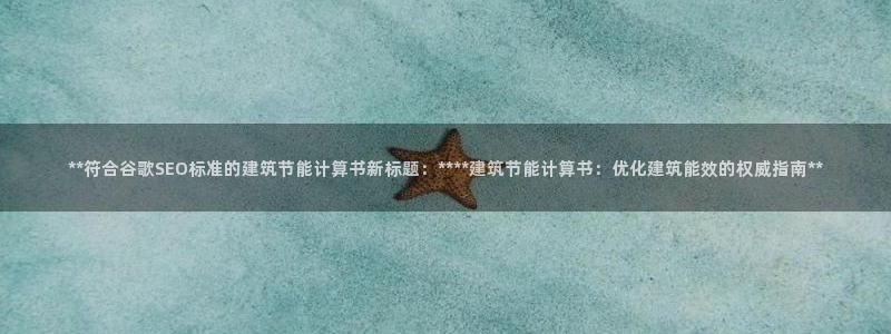 e尊国际官网app：**符合谷歌SEO标准的建筑节能计算书新标题：****建筑节能计算书：优化建筑能效的权威指南**