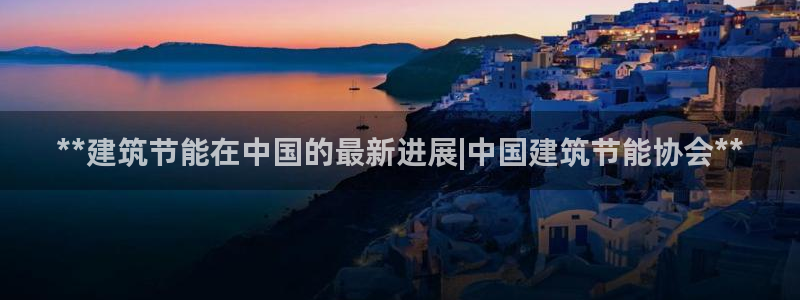 e尊国际官网·网址：**建筑节能在中国的最新进展|中国建筑节能协会**