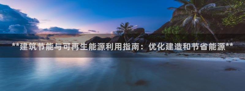 e尊国际7779：**建筑节能与可再生能源利用指南：优化建造和节省能源**