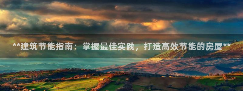 e尊国际官网app：**建筑节能指南：掌握最佳实践，打造高效节能的房屋**