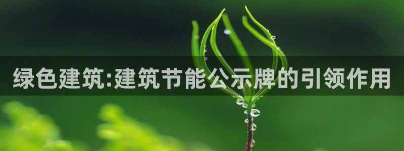 e尊国际7779：绿色建筑:建筑节能公示牌的引领作用