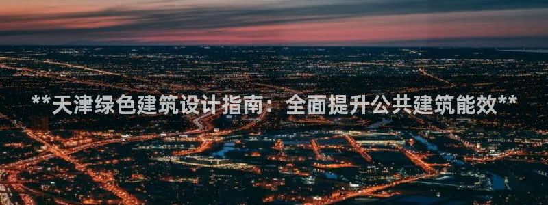 e尊国际平台：**天津绿色建筑设计指南：全面提升公共建筑能效**