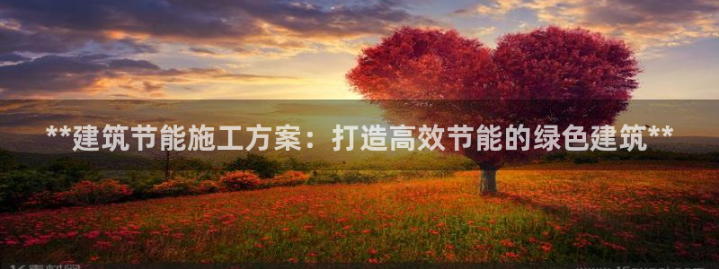 e尊国际是个黑网：**建筑节能施工方案：打造高效节能的绿色建筑**