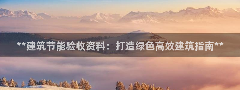 尊亿娱乐国际官网：**建筑节能验收资料：打造绿色高效建筑指南**