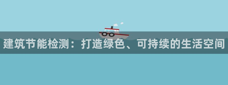 e尊国际官网app：建筑节能检测：打造绿色、可持续的生活空间