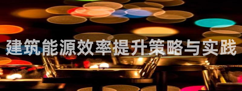e尊国际app：建筑能源效率提升策略与实践