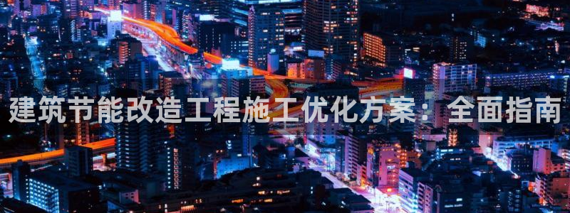 e尊国际娱乐官网地址：建筑节能改造工程施工优化方案：全面指南