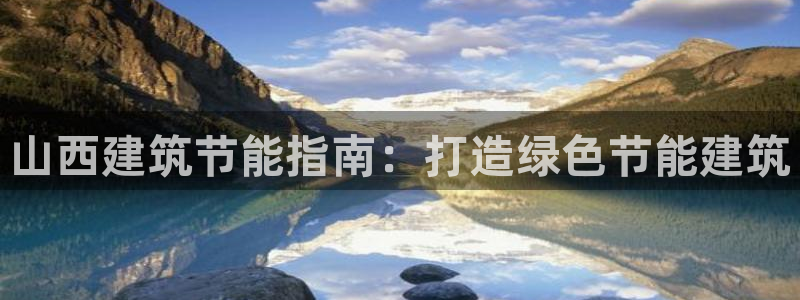 e尊国际是个黑网：山西建筑节能指南：打造绿色节能建筑