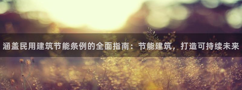 尊亿娱乐国际官网：涵盖民用建筑节能条例的全面指南：节能建筑，打造可持续未来