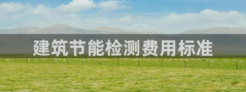 e尊国际客服：建筑节能检测费用标准