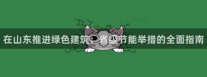 尊亿娱乐国际官网：在山东推进绿色建筑：省级节能举措的全面指南