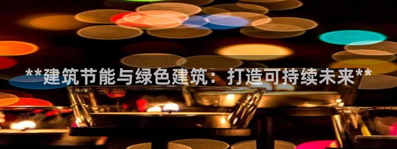 e尊国际-e尊国际官网：**建筑节能与绿色建筑：打造可持续未来**