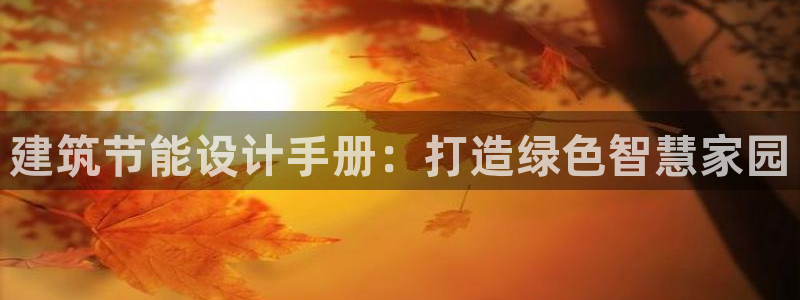 E尊国际网站：建筑节能设计手册：打造绿色智慧家园