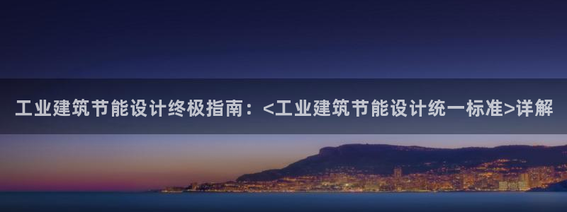 e尊国际娱乐官网下载：工业建筑节能设计终极指南：<工业建筑节能设计统一标准>详解