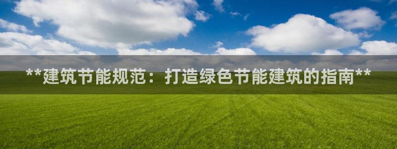 e尊体育：**建筑节能规范：打造绿色节能建筑的指南**